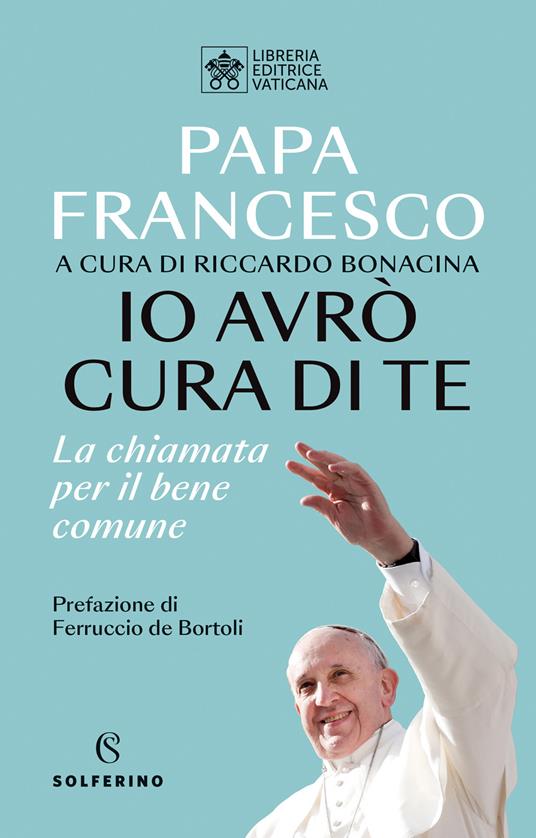 Francesco (Jorge Mario Bergoglio) Io avrò cura di te. La chiamata per il bene comune